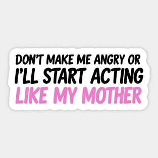 Don't Make Me Angry Or I'll Start Acting Like My Mother Sticker